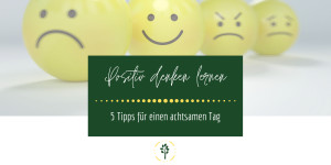 Beitragsbild des Blogbeitrags Positiv Denken lernen: 5 Tipps für einen achtsamen Tag