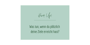 Beitragsbild des Blogbeitrags Was tun, wenn du plötzlich deine Ziele erreicht hast?