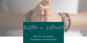 Beitragsbild des Blogbeitrags #6 Unterschiede von Meditation und Achtsamkeit 