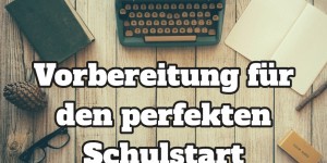 Beitragsbild des Blogbeitrags Vorbereitung für den perfekten Schulstart