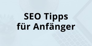Beitragsbild des Blogbeitrags 7 SEO Tipps für Anfänger – So wird deine Website erfolgreich!