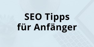 Beitragsbild des Blogbeitrags 7 SEO Tipps für Anfänger – So wird deine Website erfolgreich! 