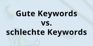 Beitragsbild des Blogbeitrags Gutes Keyword vs. schlechtes Keyword 
