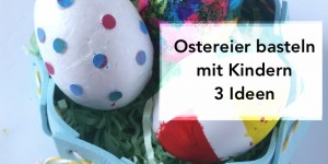 Beitragsbild des Blogbeitrags Deko Ostereier basteln mit Kindern | 3 einfache Bastelideen