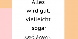 Beitragsbild des Blogbeitrags Alles wird gut. Vielleicht sogar noch besser