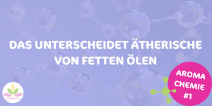 Beitragsbild des Blogbeitrags ÄTHERISCHE ÖLE CHEMIE #1: UNTERSCHIED ZWISCHEN ÄTHERISCHEN UND FETTEN ÖLEN