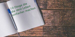 Beitragsbild des Blogbeitrags Blog#48 10 Dinge, die dein Leben einfacher machen 