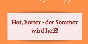 Beitragsbild des Blogbeitrags Hot, hotter – der Sommer wird heiß!
