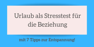 Beitragsbild des Blogbeitrags Urlaub als Stresstest für die Beziehung – mit 7 Tipps zur Entspannung