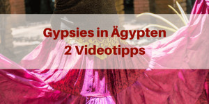 Beitragsbild des Blogbeitrags Gypsies in Ägypten – 2 spannende Videotipps 