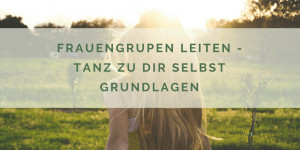 Beitragsbild des Blogbeitrags Frauengruppen leiten – Tanz zu Dir Selbst – Grundlagen