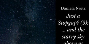 Beitragsbild des Blogbeitrags Just a Stopgap? (9): … and the starry Sky above us 