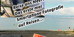Beitragsbild des Blogbeitrags Reise ans Meer! Das erste Mal Smartphone Fotografie auf Reisen… 