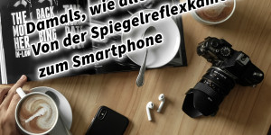 Beitragsbild des Blogbeitrags Damals, wie alles begann… Von der Spiegelreflexkamera zum Smartphone 