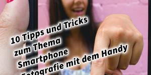 Beitragsbild des Blogbeitrags 10 allgemeine Tipps und Tricks zum Thema Smartphone Fotografie und Video mit dem Handy 