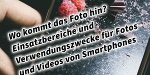 Beitragsbild des Blogbeitrags Wo kommt das Foto hin? Einsatzbereiche, Möglichkeiten und Verwendungszwecke für Fotos und Videos von Smartphones 