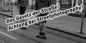 Beitragsbild des Blogbeitrags Das Gesetz der Straße! Achtung bei Streetphotography!