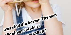 Beitragsbild des Blogbeitrags Was sind die besten Themen für deinen Fotokurs bzw. Fotoworkshop? 