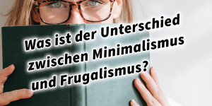 Beitragsbild des Blogbeitrags Was ist der Unterschied zwischen Minimalismus und Frugalismus?