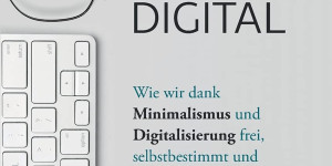 Beitragsbild des Blogbeitrags Minimal und digital: Wie wir dank Minimalismus und Digitalisierung frei, selbstbestimmt und nachhaltig leben können von Holger P. Sachse 