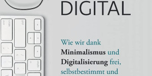 Beitragsbild des Blogbeitrags Minimal und digital: Wie wir dank Minimalismus und Digitalisierung frei, selbstbestimmt und nachhaltig leben können von Holger P. Sachse