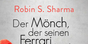 Beitragsbild des Blogbeitrags Der Mönch, der seinen Ferrari verkaufte: Eine Parabel vom Glück von Robin S. Sharma