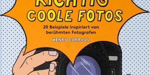 Beitragsbild des Blogbeitrags So machst du richtig coole Fotos von Henry Carroll Übersetzung Bettina Eschenhagen 