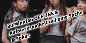 Beitragsbild des Blogbeitrags 30 Minuten OFFLINE & Aufmerksamkeit auf eine Sache & Fokus 