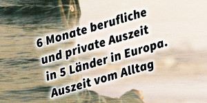 Beitragsbild des Blogbeitrags 6 Monate berufliche und private Auszeit in 5 Länder in Europa. Auszeit vom Alltag und rein ins Leben! Retreat