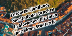 Beitragsbild des Blogbeitrags Entdecke Ljubljana, die Stadt der Drachen in Slowenien für einen perfekten Städtetrip 
