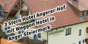 Beitragsbild des Blogbeitrags 3 Stern Hotel Angerer-Hof mit Waggon Hotel in Anger Steiermark Österreich