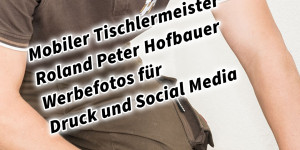 Beitragsbild des Blogbeitrags Mobiler Tischlermeister Roland Peter Hofbauer Werbefotos für Druck und Social Media 