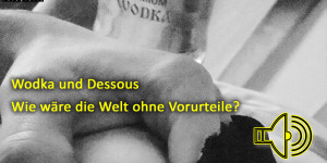 Beitragsbild des Blogbeitrags Wodka und Dessous! Wie wäre die Welt ohne Vorurteile? Gerüchte sind einfacher als mit Menschen selbst zu sprechen. Stereotypen