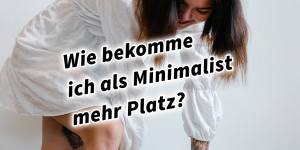 Beitragsbild des Blogbeitrags Wie bekomme ich als Minimalist mehr Platz?