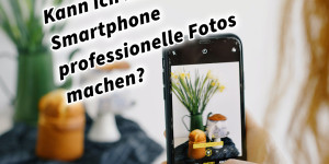 Beitragsbild des Blogbeitrags Kann ich mit dem Smartphone professionelle Fotos machen?