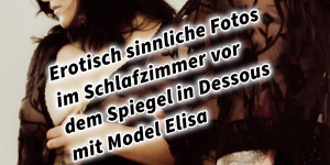 Beitragsbild des Blogbeitrags Erotisch sinnliche Fotos im Schlafzimmer vor dem Spiegel in Dessous mit Female Model Elisa
