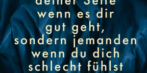 Beitragsbild des Blogbeitrags Du brauchst keinen an deiner Seite wenn es dir gut geht, sondern jemanden wenn du dich schlecht fühlst