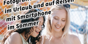 Beitragsbild des Blogbeitrags Fotografieren und Filmen im Urlaub und auf Reisen mit Smartphone im Sommer