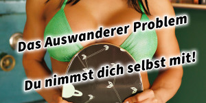 Beitragsbild des Blogbeitrags Das Auswanderer Problem – du nimmst dich selbst mit! 