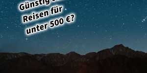 Beitragsbild des Blogbeitrags Günstig statt billig Reisen für unter 500 €?!