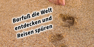 Beitragsbild des Blogbeitrags Barfuß die Welt entdecken und Reisen spüren