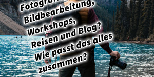 Beitragsbild des Blogbeitrags Fotografie, Bildbearbeitung, Workshops, Reisen und Blog? Wie passt das alles zusammen? Graz Steiermark Österreich 