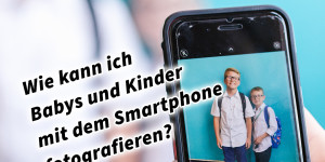 Beitragsbild des Blogbeitrags Wie kann ich Babys und Kinder mit dem Smartphone fotografieren und filmen?