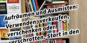 Beitragsbild des Blogbeitrags Aufräumen und Ausmisten: Verwenden, verkaufen, verschenken oder verschrotten. Start in den Minimalismus