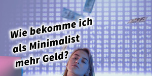 Beitragsbild des Blogbeitrags Wie bekomme ich als Minimalist mehr Geld? 