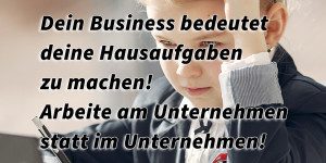 Beitragsbild des Blogbeitrags Dein Business bedeutet deine Hausaufgaben zu machen! Arbeite am Unternehmen statt im Unternehmen!