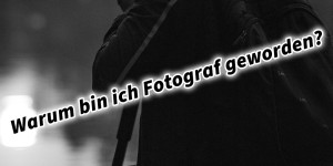 Beitragsbild des Blogbeitrags Warum bin ich Fotograf geworden?