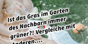 Beitragsbild des Blogbeitrags Ist das Gras im Garten des Nachbarn immer grüner?! Vergleiche mit Anderen…. 