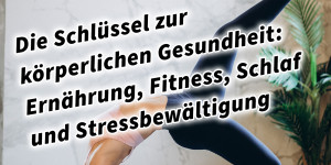 Beitragsbild des Blogbeitrags Die Schlüssel zur körperlichen Gesundheit: Ernährung, Fitness, Schlaf und Stressbewältigung