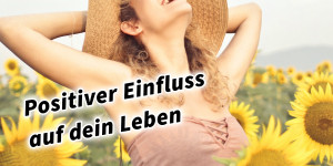 Beitragsbild des Blogbeitrags Positiver Einfluss auf dein Leben 